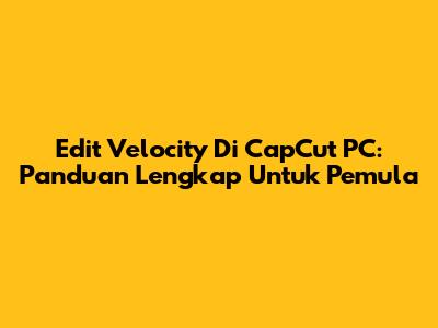 Edit Velocity Di CapCut PC: Panduan Lengkap Untuk Pemula