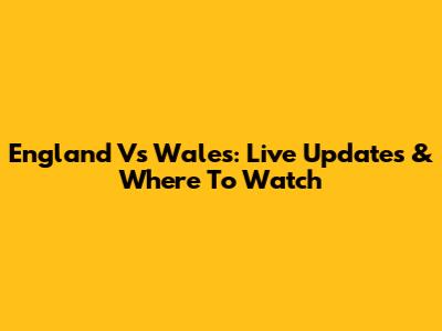 England Vs Wales: Live Updates & Where To Watch