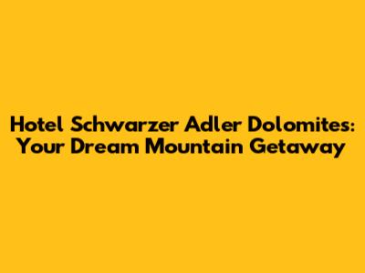 Hotel Schwarzer Adler Dolomites: Your Dream Mountain Getaway