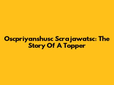 Oscpriyanshusc Scrajawatsc: The Story Of A Topper