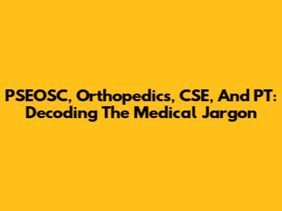 PSEOSC, Orthopedics, CSE, And PT: Decoding The Medical Jargon