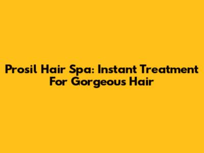 Prosil Hair Spa: Instant Treatment For Gorgeous Hair